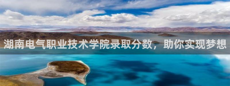 凯发娱乐唯一官网：湖南电气职业技术学院录取分数，助