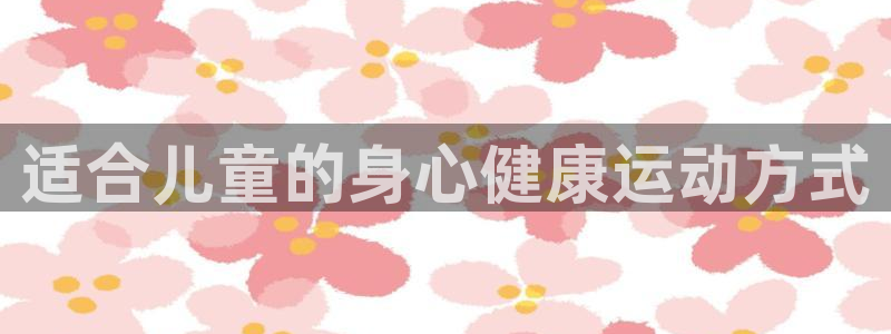 必一运动体育官网入口：适合儿童的身心健康运动方式
