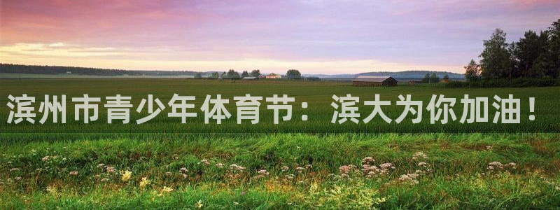 必一运动体育官网入口：滨州市青少年体育节：滨大为你加油！
