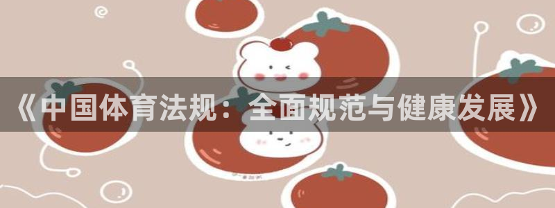 必一运动官网入口：《中国体育法规：全面规范与健康发展》