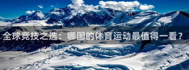 必一运动bsport体育：全球竞技之选：哪国的体育运动最值得一看？