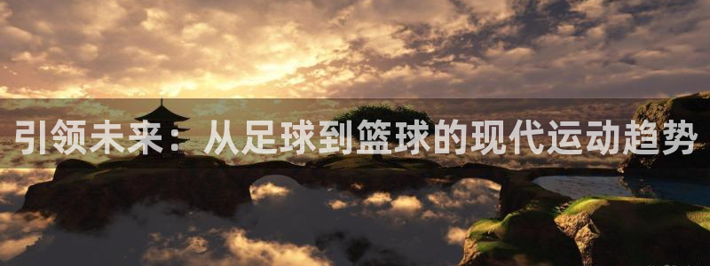 必一运动官网入口：引领未来：从足球到篮球的现代运动趋势