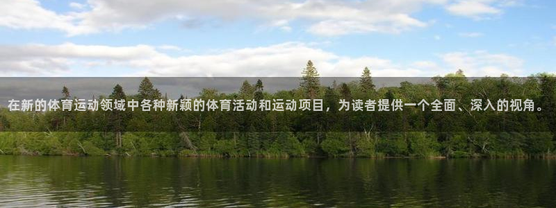 b体育必一运动官网：在新的体育运动领域中各种新颖的体育活动和运动项目，为读者提供一个全面、深入的视角。