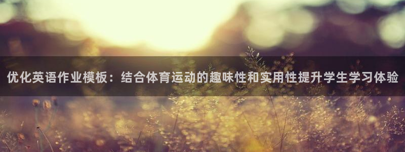 必一运动体育官网入口：优化英语作业模板：结合体育运动的趣味性和实用性提升学生学习体验