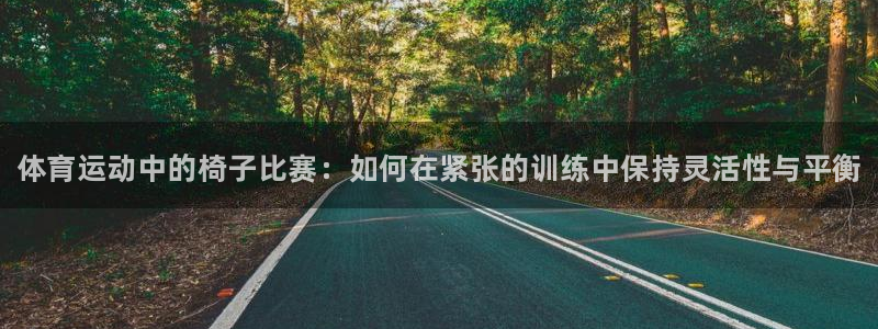 必一运动app：体育运动中的椅子比赛：如何在紧张的训练中保持灵活性与平衡