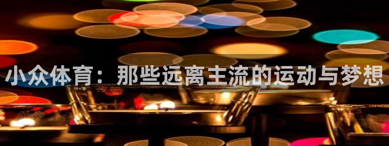 必一运动体育：小众体育：那些远离主流的运动与梦想