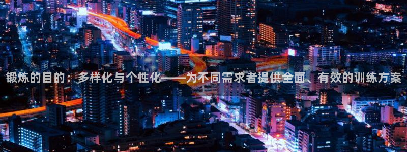 必一运动体育官网：锻炼的目的：多样化与个性化——为不同需求者提供全面、有效的训练方案