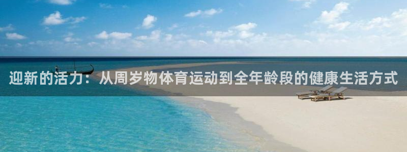 必一运动app：迎新的活力：从周岁物体育运动到全年龄段的健康生活方式