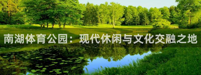 必一运动官网：南湖体育公园：现代休闲与文化交融之地