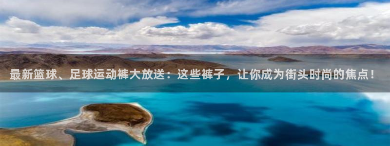 必一运动bsport体育：最新篮球、足球运动裤大放送：这些裤子，让你成为街头时尚的焦点！