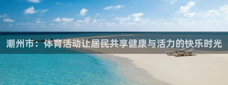 必一运动体育官网：潮州市：体育活动让居民共享健康与活力的快乐时光