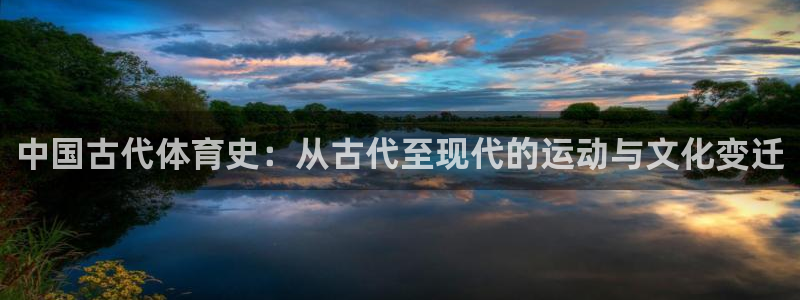 必一运动体育：中国古代体育史：从古代至现代的运动与文化变迁