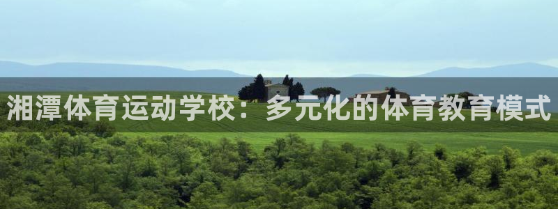 必一运动体育官网：湘潭体育运动学校：多元化的体育教育模式
