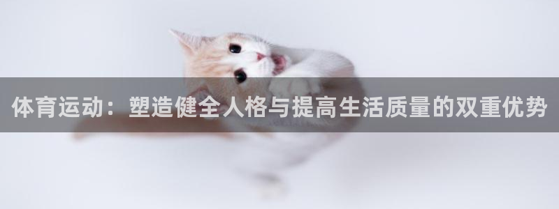 必一运动体育官网：体育运动：塑造健全人格与提高生活质量的双重优势