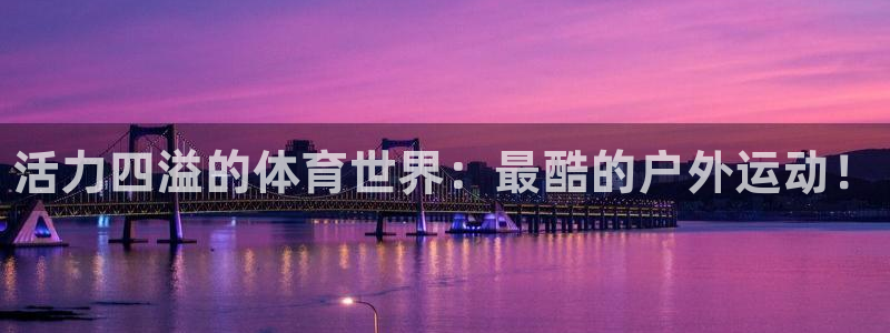 必一运动体育：活力四溢的体育世界：最酷的户外运动！