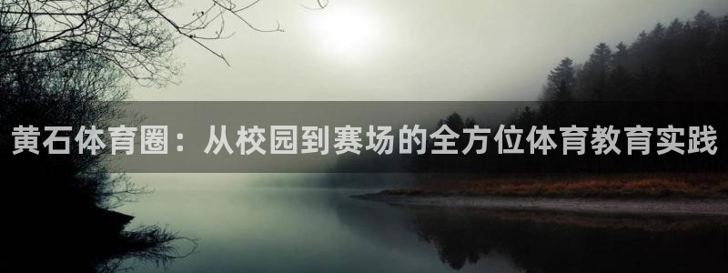 必一运动app：黄石体育圈：从校园到赛场的全方位体育教育实践