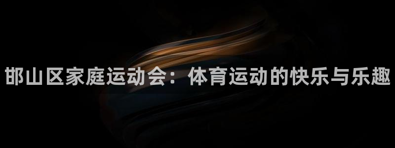 必一运动：邯山区家庭运动会：体育运动的快乐与乐趣