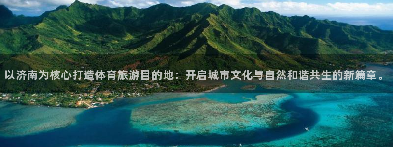 必一运动体育：以济南为核心打造体育旅游目的地：开启城市文化与自然和谐共生的新篇章。