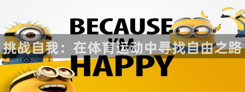 必一运动官网入口：挑战自我：在体育运动中寻找自由之路