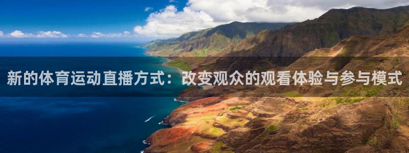必一运动体育官网入口：新的体育运动直播方式：改变观众的观看体验与参与模式