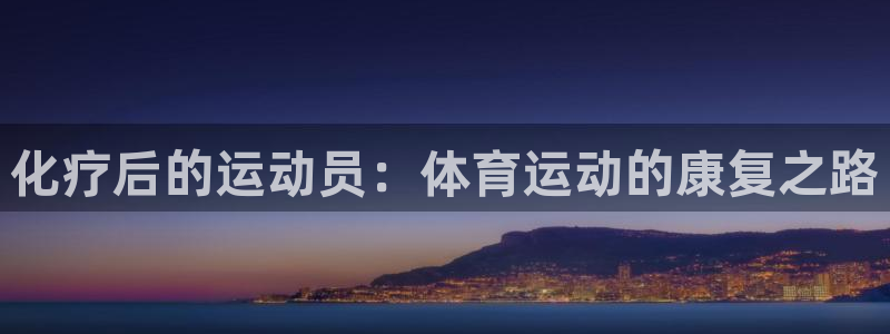 必一运动体育：化疗后的运动员：体育运动的康复之路