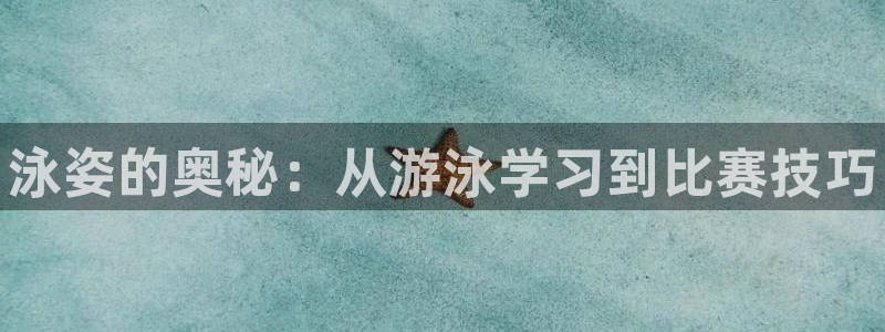 必一运动体育官网入口：泳姿的奥秘：从游泳学习到比赛技巧